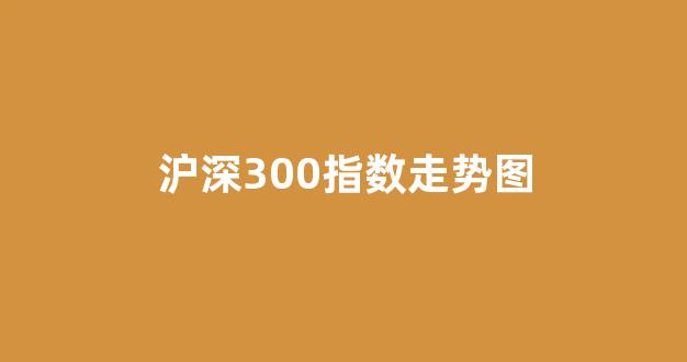 沪深300指数走势图(沪深300指数走势图年度)_https://www.hn-life.com_北交所_第1张