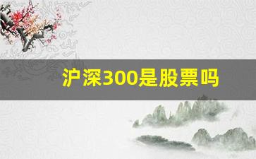 沪深300是股票吗(沪深300就是a股吗)_https://www.gzyhshgzzx.com_郑商所_第1张