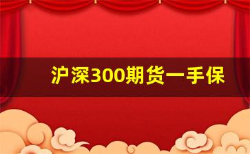 沪深300期货一手保证金多少(沪深300期货一手多少钱)_https://www.heiljjianzu.com_北交所_第1张