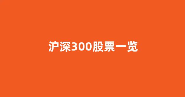 沪深300股票一览(沪深300股票一览表成分股一览表)_https://www.ljyuan-tech.com_上交所_第1张