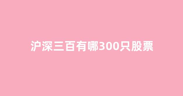 沪深三百有哪300只股票(沪深300股票名单一览)_https://www.gen-fastener.com_上期所_第1张