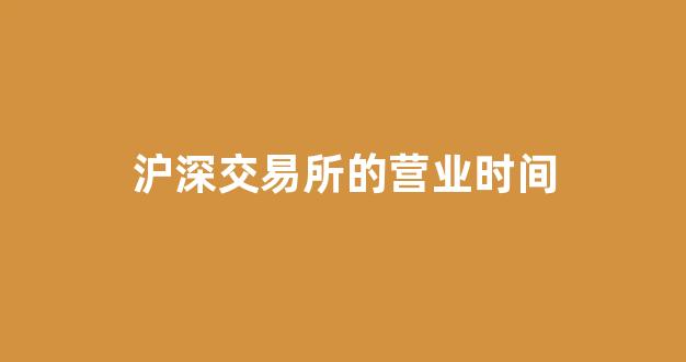 沪深交易所的营业时间(沪深交易所放假2021)_https://www.jnskb.com_装修流程_第1张