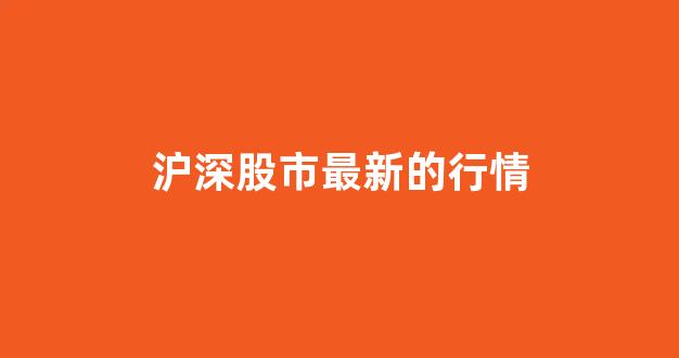 沪深股市最新的行情(沪深股市最新行情走势图分析)_https://www.heiljjianzu.com_北交所_第1张