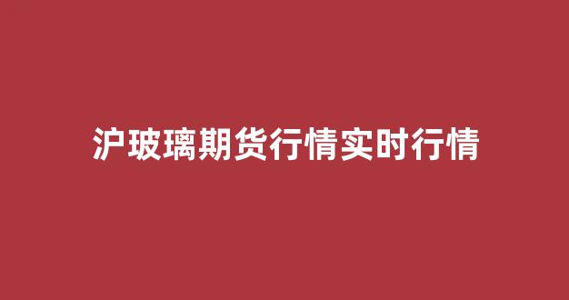沪玻璃期货行情实时行情(玻璃期货今日行情)_https://www.hhem8.com_上交所_第1张