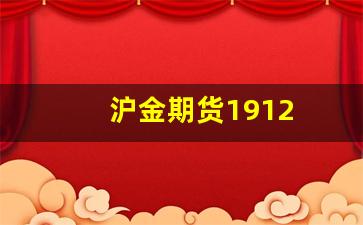 沪金期货1912(沪金期货怎么开通)_https://www.xzdzcjx.com_创业板_第1张