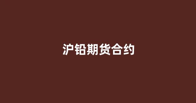 沪铅期货合约(沪铅期货行情走势)_https://www.lclxwz.com_广期所_第1张