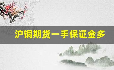 沪铜期货一手保证金多少钱(沪铜期货一手保证金多少钱啊)_https://www.xzdzcjx.com_北交所_第1张