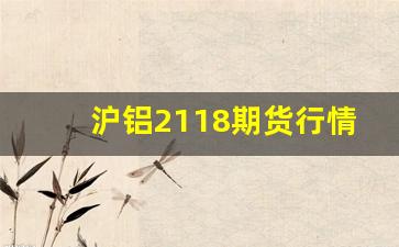 沪铝2118期货行情分析(沪铝2108期货)_https://www.wanyuyiyao.com_上交所_第1张
