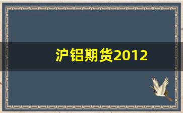 沪铝期货2012(沪铝期货一手是多少)_https://www.wguangz.com_广期所_第1张