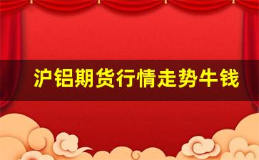 沪铝期货行情走势牛钱(沪铝期货走势分析)_https://www.fzdzcxj.com_上交所_第1张