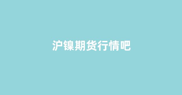 沪镍期货行情吧(沪镍期货实时)_https://www.xzdzcjx.com_科创板_第1张