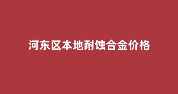 耐蚀合金625_河东区本地耐蚀合金价格