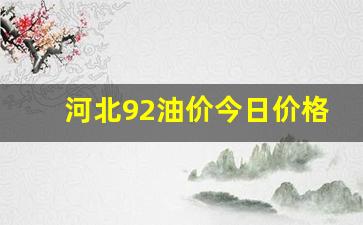 河北92油价今日价格表最新消息查询-河北92油价今日价格表最