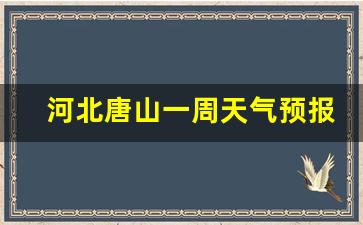 唐山一周天气预报天气_河北唐山一周天气预报最新情况最新消息
