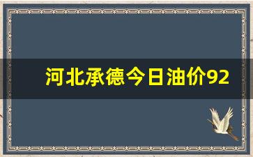 承德92号汽油多少钱一升-河北承德今日油价92号汽油价格表