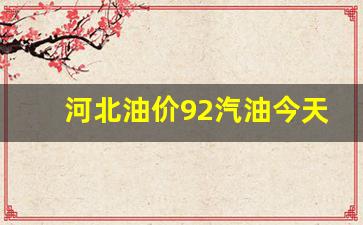 河北油价92汽油今天-河北油价92汽油今天多少