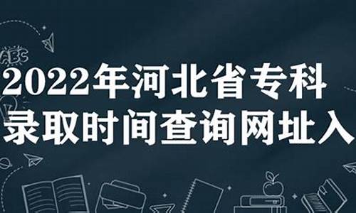 河北2021专科批次录取时间_河北省专科批录取时间