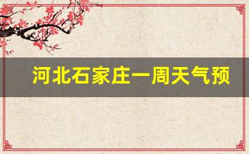 河北石家庄一周天气预报10天查询结果是什么_石家庄市一周内天气预报