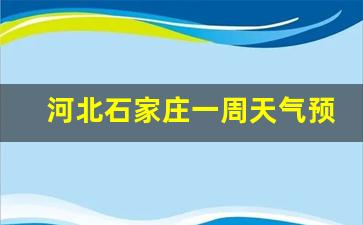 河北石家庄一周天气预报30天详情最新查询结果_河北省石家庄一周天气预报