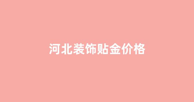河北装饰贴金价格走势_河北装饰贴金价格