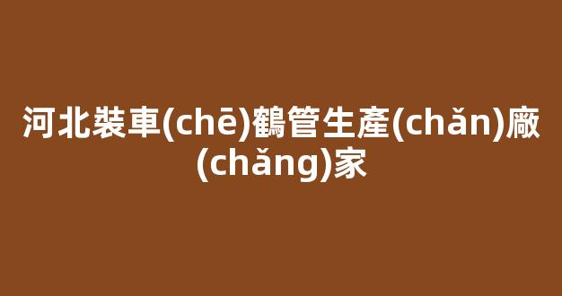 河北裝車(chē)鶴管生產(chǎn)廠(chǎng)家(河北裝車(chē)鶴管生產(chǎn)廠(chǎng)家有哪些)(1)