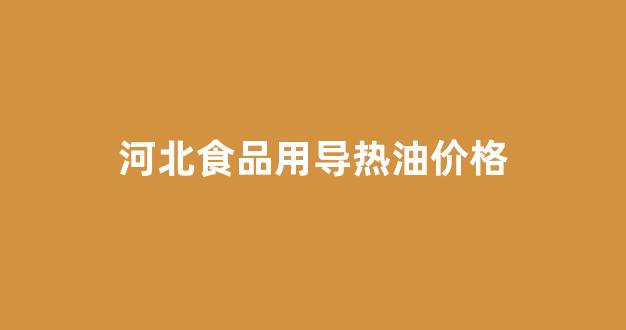 导热油 价格_河北食品用导热油价格