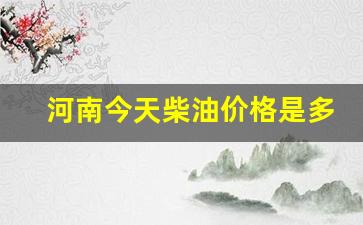 河南今天柴油价格是多少-河南省今日柴油价格多少钱一升