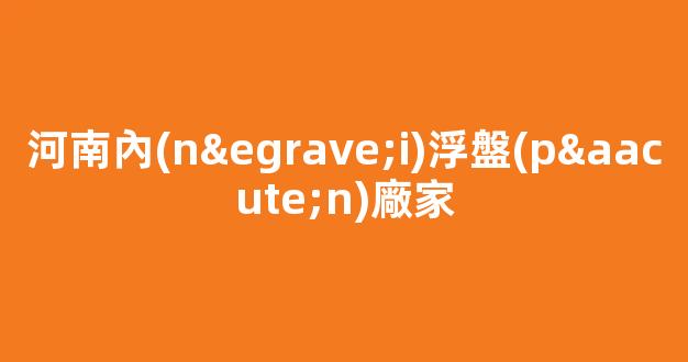 河南內(nèi)浮盤(pán)廠家(內(nèi)浮盤(pán)的作用)(1)