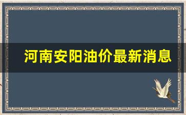 河南安阳油价最新消息-河南安阳今日油价最新价格