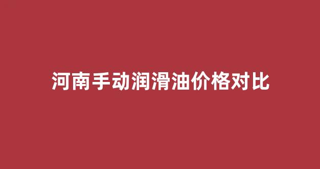 河南润滑油市场_河南手动润滑油价格对比