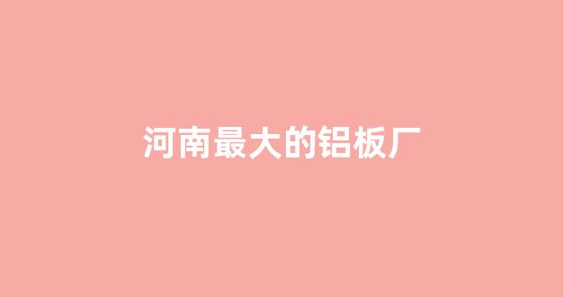 河南最大的铝板厂(河南铝板加工厂)_设计报价_第1张_装修网 河南最大的铝板厂(河南铝板加工厂)_https://www.jnskb.com_设计报价_第1张