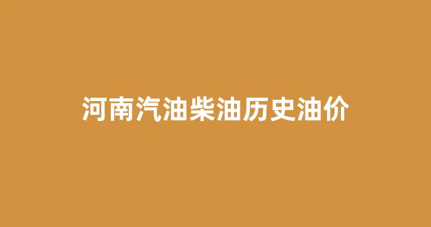 河南汽油柴油历史油价_河南地区柴油价格