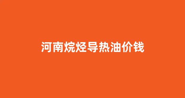 烷烃类导热油_河南烷烃导热油价钱