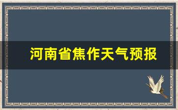 河南省焦作天气预报15天查询_河南省焦作天气预报