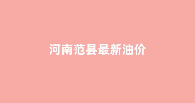 河南范县最新油价_河南油价调整一览表