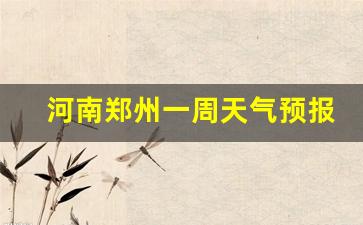 郑州天气一周预报查询_河南郑州一周天气预报15天准确一览表