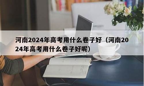 河南高考用什么卷子2024,河南高考用什么卷子