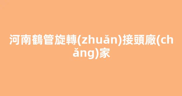 河南鶴管旋轉(zhuǎn)接頭廠(chǎng)家(鶴管旋轉(zhuǎn)接頭怎么拆開(kāi))(1)