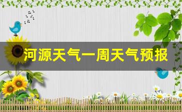 河源天气预报15天天气_河源天气一周天气预报30天准确