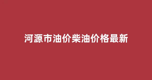 河源油价92汽油价格_河源市油价柴油价格最新