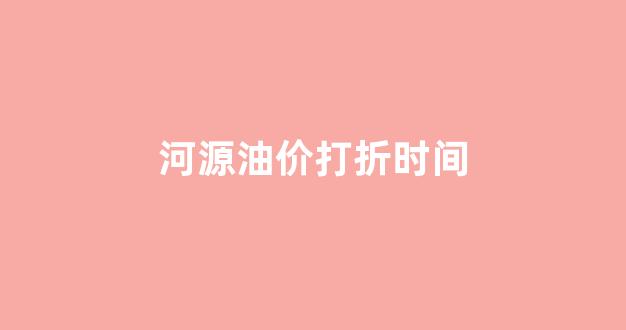 河源油价92汽油价格_河源油价打折时间