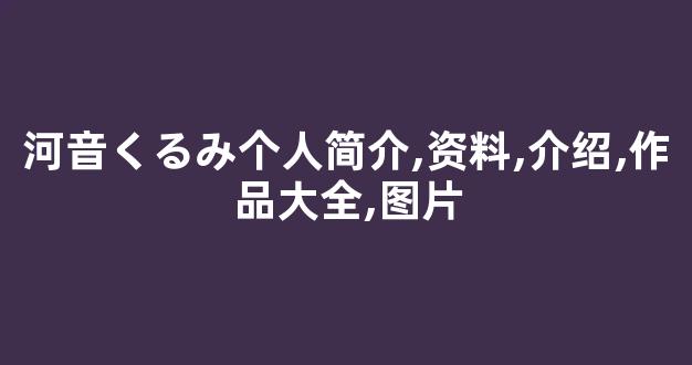 河音くるみ个人简介,资料,介绍,作品大全,图片