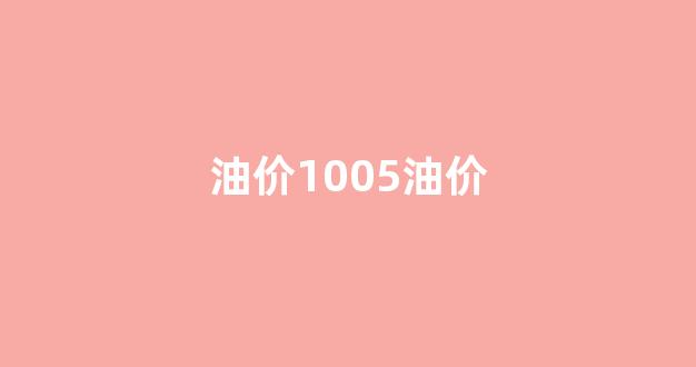 油价1029_油价1005油价