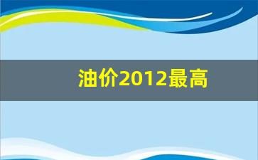 油价2012最高_2012年国际油价最高