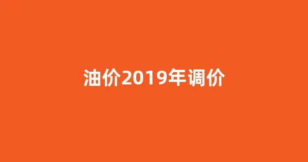 油价2019年调价_2019油价走势