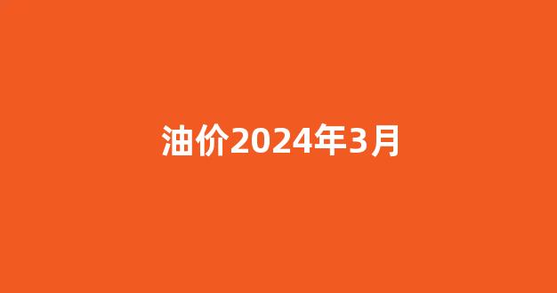 油价2024年3月2曰今晚张价吗_油价2024年3月