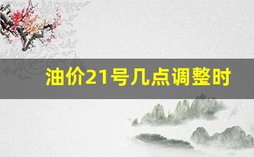 油价21号几点调整时间-油价21号几点调整时间