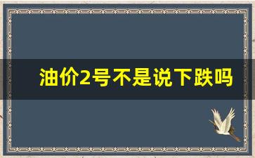 油价2号不是说下跌吗-2号油价调整