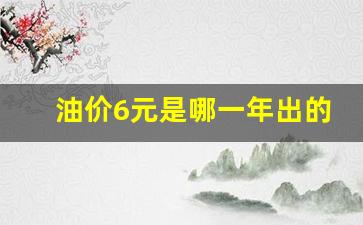 油价6元是哪一年出的呢-油价6元是哪一年出的