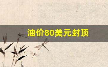 油价80美元封顶_油价 美金